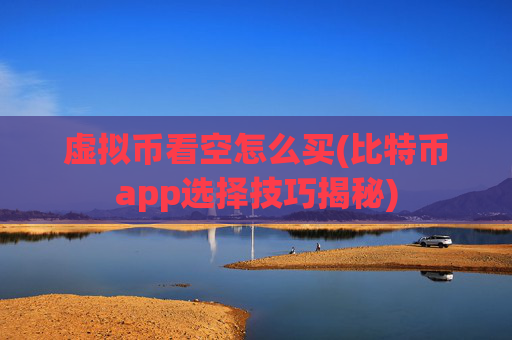 虚拟币看空怎么买(比特币app选择技巧揭秘)