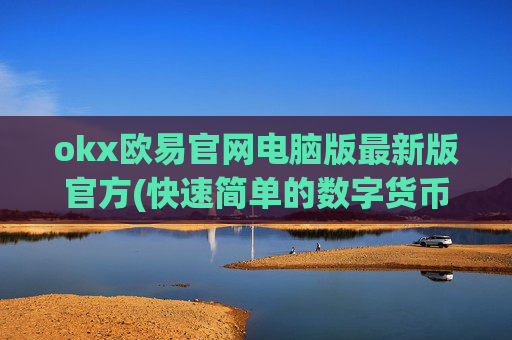 okx欧易官网电脑版最新版官方(快速简单的数字货币交易)