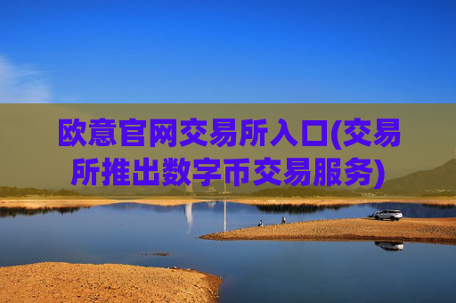欧意官网交易所入口(交易所推出数字币交易服务)