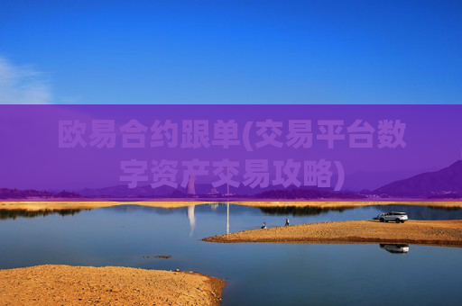 欧易合约跟单(交易平台数字资产交易攻略)