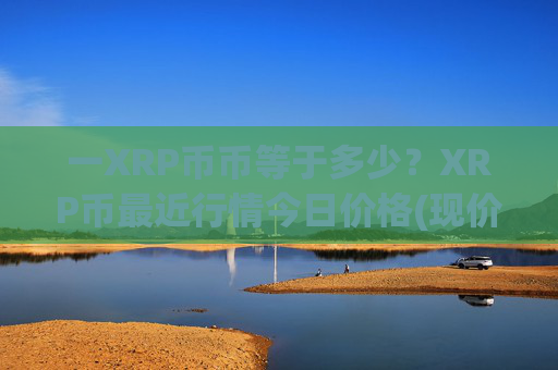 一XRP币币等于多少？XRP币最近行情今日价格(现价17.2598元)