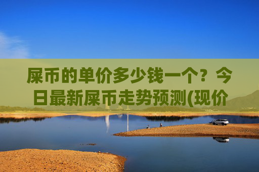 屎币的单价多少钱一个？今日最新屎币走势预测(现价0.00022426元)