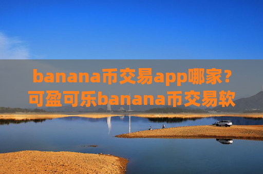 banana币交易app哪家？可盈可乐banana币交易软件下载