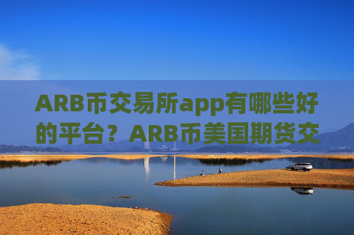 ARB币交易所app有哪些好的平台？ARB币美国期货交易软件