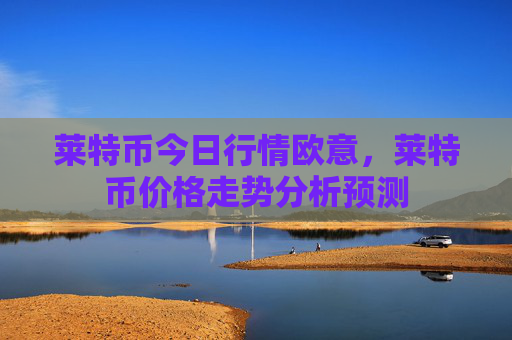 莱特币今日行情欧意，莱特币价格走势分析预测