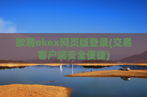 欧易okex网页版登录(交易客户端安全便捷)