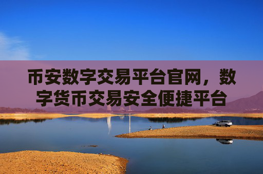 币安数字交易平台官网，数字货币交易安全便捷平台