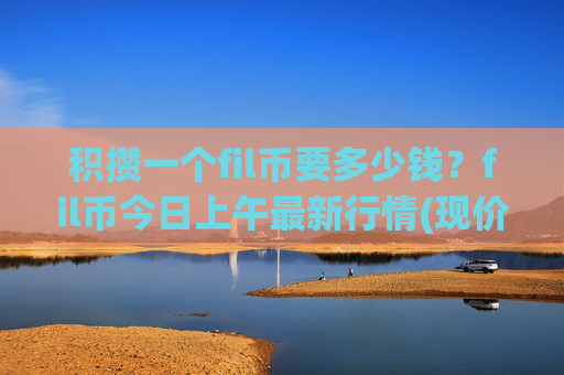 积攒一个fil币要多少钱？fil币今日上午最新行情(现价57.7276元)