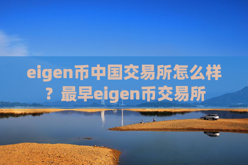 eigen币中国交易所怎么样？最早eigen币交易所