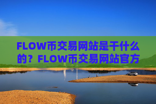 FLOW币交易网站是干什么的？FLOW币交易网站官方下载