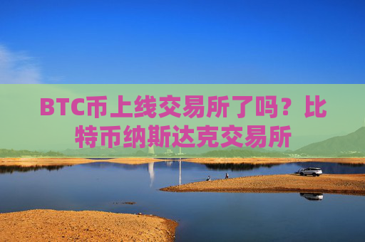 BTC币上线交易所了吗？比特币纳斯达克交易所
