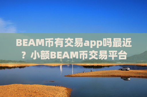 BEAM币有交易app吗最近？小额BEAM币交易平台