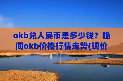 okb兑人民币是多少钱？晚间okb价格行情走势(现价421.031元)