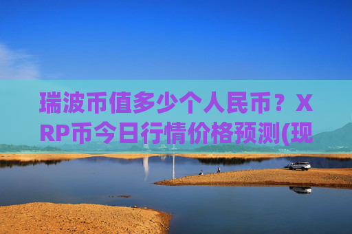瑞波币值多少个人民币？XRP币今日行情价格预测(现价17.1342元)