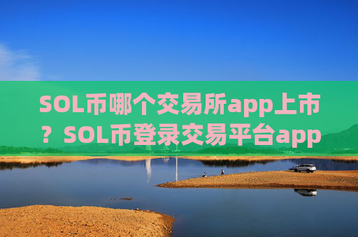 SOL币哪个交易所app上市？SOL币登录交易平台app