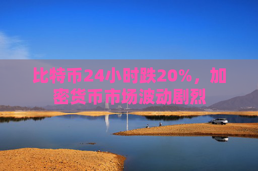 比特币24小时跌20%，加密货币市场波动剧烈