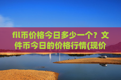 fil币价格今日多少一个？文件币今日的价格行情(现价57.7973元)