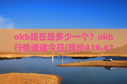 okb现在是多少一个？okb行情速递今日(现价419.471元)