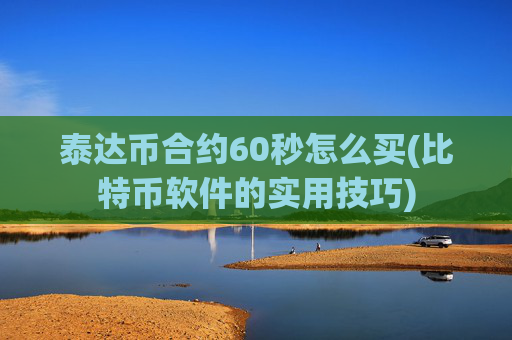泰达币合约60秒怎么买(比特币软件的实用技巧)