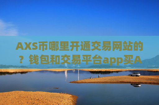 AXS币哪里开通交易网站的？钱包和交易平台app买AXS币