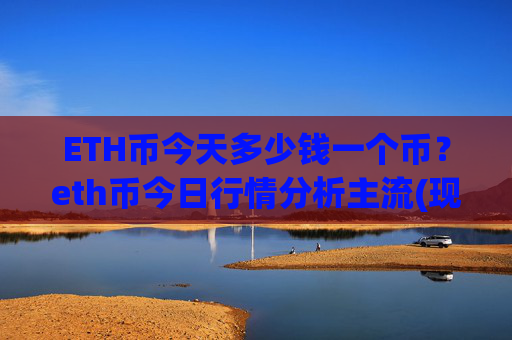 ETH币今天多少钱一个币？eth币今日行情分析主流(现价28356.58元)
