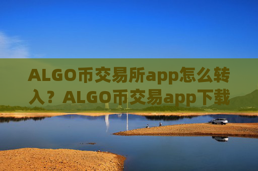 ALGO币交易所app怎么转入？ALGO币交易app下载app苹果版