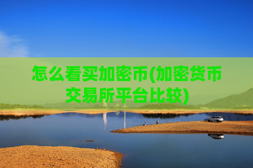怎么看买加密币(加密货币交易所平台比较)