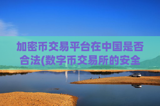 加密币交易平台在中国是否合法(数字币交易所的安全保障)
