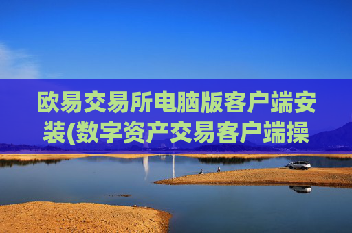 欧易交易所电脑版客户端安装(数字资产交易客户端操作)