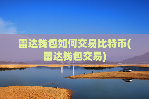 雷达钱包如何交易比特币(雷达钱包交易)