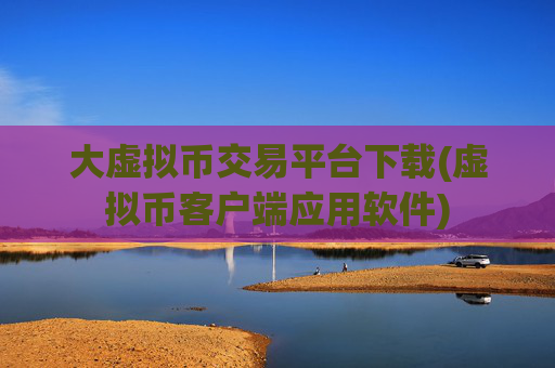 大虚拟币交易平台下载(虚拟币客户端应用软件)