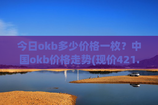 今日okb多少价格一枚？中国okb价格走势(现价421.192元)