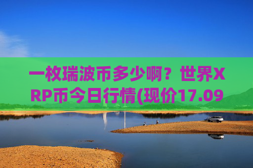 一枚瑞波币多少啊？世界XRP币今日行情(现价17.0929元)