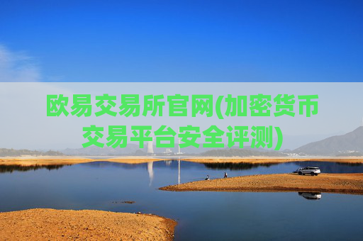欧易交易所官网(加密货币交易平台安全评测)
