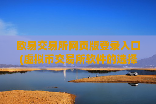 欧易交易所网页版登录入口(虚拟币交易所软件的选择)