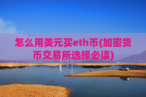 怎么用美元买eth币(加密货币交易所选择必读)