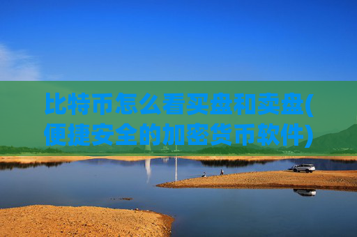 比特币怎么看买盘和卖盘(便捷安全的加密货币软件)