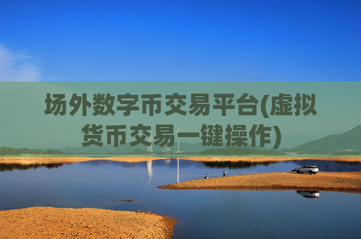 场外数字币交易平台(虚拟货币交易一键操作)