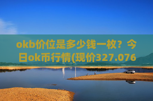 okb价位是多少钱一枚？今日ok币行情(现价327.076元)