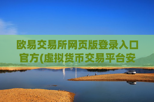 欧易交易所网页版登录入口官方(虚拟货币交易平台安全指南)