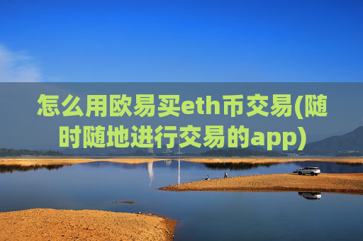 怎么用欧易买eth币交易(随时随地进行交易的app)