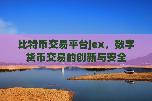 比特币交易平台jex，数字货币交易的创新与安全