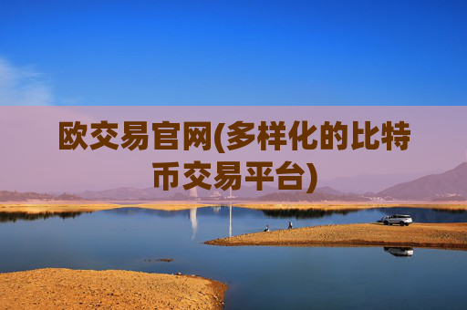 欧交易官网(多样化的比特币交易平台)