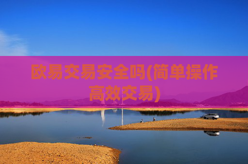 欧易交易安全吗(简单操作高效交易)