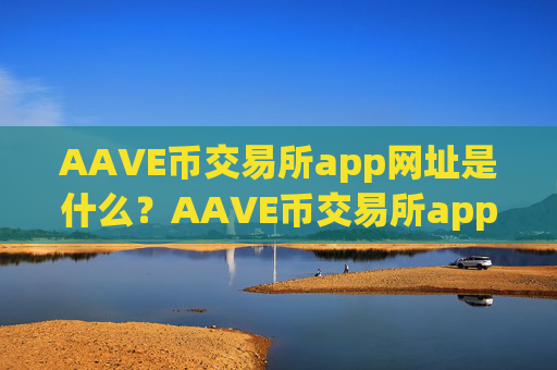 AAVE币交易所app网址是什么？AAVE币交易所app下载app排行ios