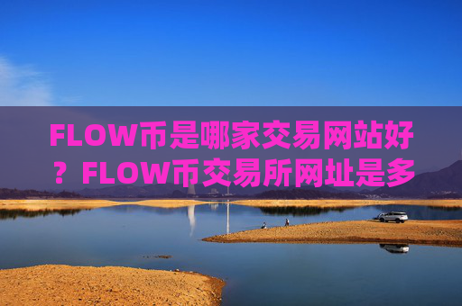 FLOW币是哪家交易网站好？FLOW币交易所网址是多少