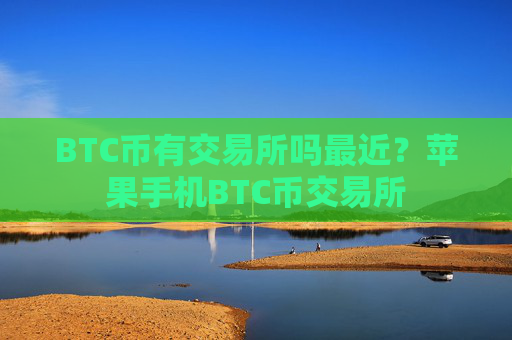 BTC币有交易所吗最近？苹果手机BTC币交易所