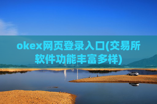 okex网页登录入口(交易所软件功能丰富多样)