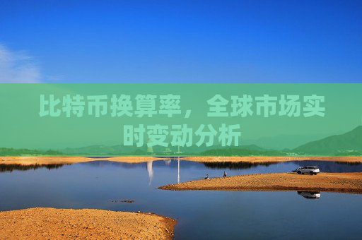 比特币换算率，全球市场实时变动分析
