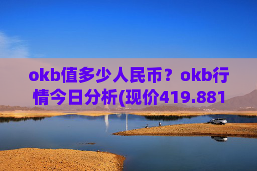okb值多少人民币？okb行情今日分析(现价419.881元)